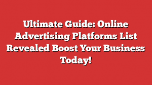 Ultimate Guide: Online Advertising Platforms List Revealed  Boost Your Business Today!