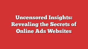 Uncensored Insights: Revealing the Secrets of Online Ads Websites