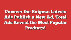 Uncover the Enigma: Latests Ads Publish a New Ad, Total Ads Reveal the Most Popular Products! 1 Uncover the Enigma: Latests Ads Publish a New Ad, Total Ads Reveal the Most Popular Products!