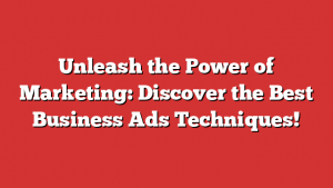 Unleash the Power of Marketing: Discover the Best Business Ads Techniques! 1 Unleash the Power of Marketing: Discover the Best Business Ads Techniques!