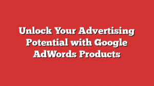 Unlock Your Advertising Potential With Google Adwords Products