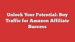 Unlock Your Potential: Buy Traffic for Amazon Affiliate Success