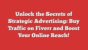 Unlock the Secrets of Strategic Advertising: Buy Traffic on Fiverr and Boost Your Online Reach!