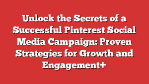 Unlock the Secrets of a Successful Pinterest Social Media Campaign: Proven Strategies for Growth and Engagement+