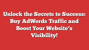 Unlock the Secrets to Success: Buy AdWords Traffic and Boost Your Website's Visibility! 1 Unlock the Secrets to Success: Buy AdWords Traffic and Boost Your Website’s Visibility!