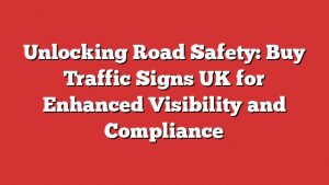 Unlocking Road Safety: Buy Traffic Signs Uk For Enhanced Visibility And Compliance 1 Unlocking Road Safety: Buy Traffic Signs Uk For Enhanced Visibility And Compliance