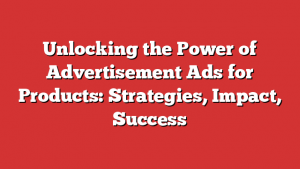 Unlocking the Power of Advertisement Ads for Products: Strategies, Impact, Success