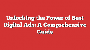 Unlocking the Power of Best Digital Ads: A Comprehensive Guide
