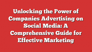 Unlocking the Power of Companies Advertising on Social Media: A Comprehensive Guide for Effective Marketing