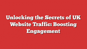 Unlocking the Secrets of UK Website Traffic: Boosting Engagement