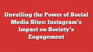 Unveiling the Power of Social Media Sites: Instagram’s Impact on Society’s Engagement