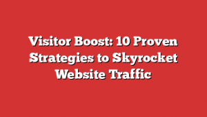 Visitor Boost: 10 Proven Strategies to Skyrocket Website Traffic