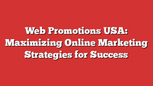 Web Promotions USA: Maximizing Online Marketing Strategies for Success 1 Web Promotions USA: Maximizing Online Marketing Strategies for Success