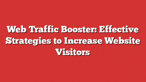 Web Traffic Booster: Effective Strategies to Increase Website Visitors