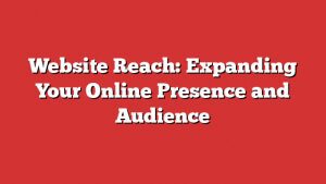 Website Reach: Expanding Your Online Presence And Audience 1 Website Reach: Expanding Your Online Presence And Audience