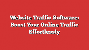 Website Traffic Software: Boost Your Online Traffic Effortlessly