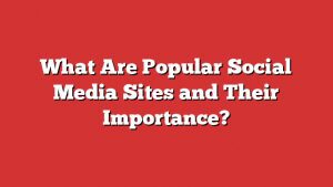 What Are Popular Social Media Sites And Their Importance?