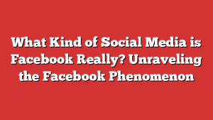 What Kind of Social Media is Facebook Really? Unraveling the Facebook Phenomenon 1 What Kind of Social Media is Facebook Really? Unraveling the Facebook Phenomenon