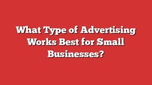 What Type Of Advertising Works Best For Small Businesses?