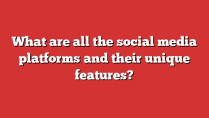 What are all the social media platforms and their unique features?