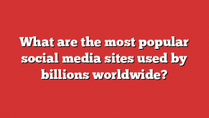 What are the most popular social media sites used by billions worldwide?