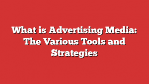 What is Advertising Media: The Various Tools and Strategies