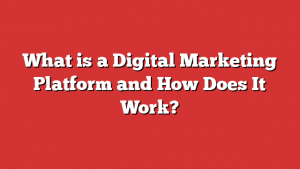 What is a Digital Marketing Platform and How Does It Work?