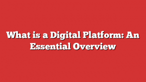 What is a Digital Platform: An Essential Overview