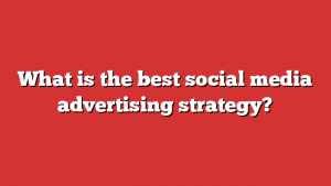 What is the best social media advertising strategy?