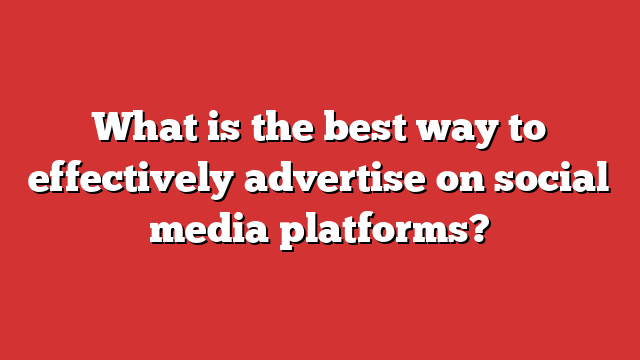 What Is The Best Way To Effectively Advertise On Social Media Platforms ...