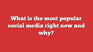 What is the most popular social media right now and why?