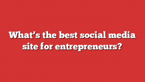 What’s the best social media site for entrepreneurs?
