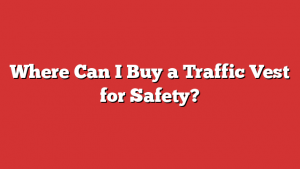 Where Can I Buy a Traffic Vest for Safety?