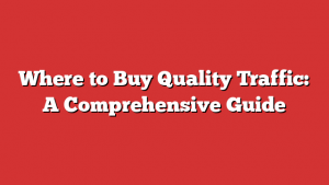 Where to Buy Quality Traffic: A Comprehensive Guide