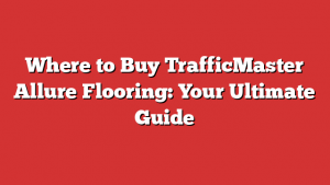 Where To Buy Trafficmaster Allure Flooring: Your Ultimate Guide