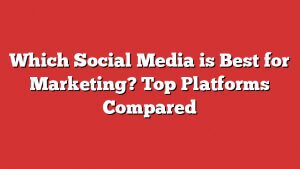 Which Social Media Is Best For Marketing? Top Platforms Compared 2 Which Social Media Is Best For Marketing? Top Platforms Compared