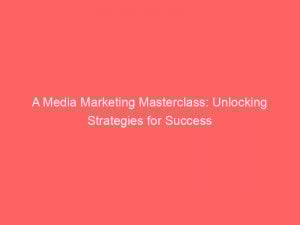 a media marketing masterclass unlocking strategies for success 347506 1