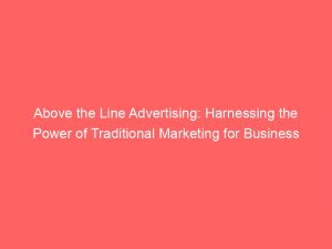 above the line advertising harnessing the power of traditional marketing for business growth 347568 1