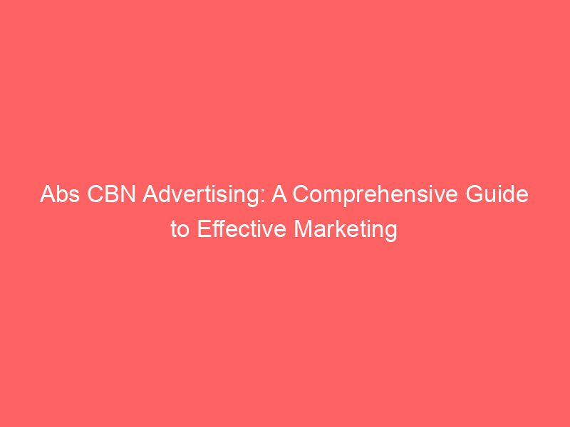 Abs CBN Advertising A Comprehensive Guide To Effective Marketing