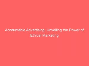 accountable advertising unveiling the power of ethical marketing 347662 1