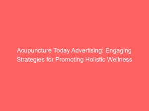 acupuncture today advertising engaging strategies for promoting holistic wellness 347818 1