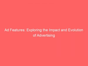 ad features exploring the impact and evolution of advertising 348078 1