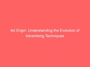 ad origin understanding the evolution of advertising techniques 348554 1