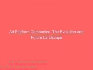 ad platform companies the evolution and future landscape 348576 1