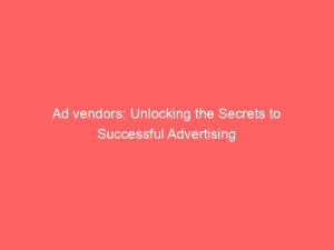 ad vendors unlocking the secrets to successful advertising 348776 1