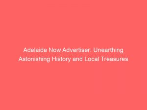 adelaide now advertiser unearthing astonishing history and local treasures 349066 1