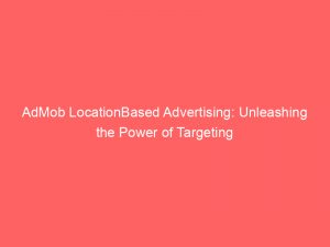 admob locationbased advertising unleashing the power of targeting 349286 1