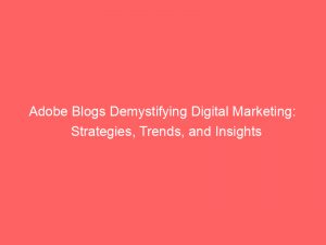 adobe blogs demystifying digital marketing strategies trends and insights 349446 1