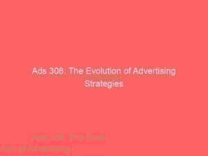 ads 308 the evolution of advertising strategies 349520 1