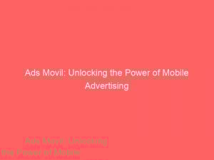 Ads Movil: Unlocking the Power of Mobile Advertising 1 ads movil unlocking the power of mobile advertising 351502 1